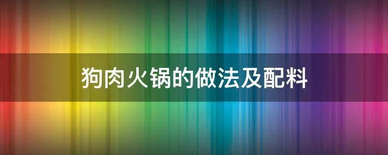狗肉火锅的做法及配料