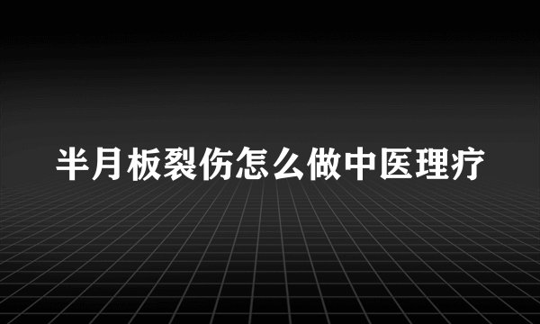 半月板裂伤怎么做中医理疗