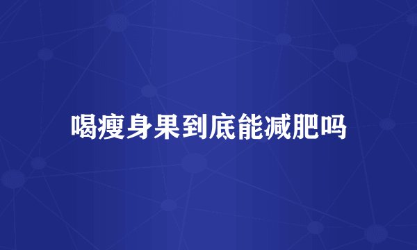 喝瘦身果到底能减肥吗