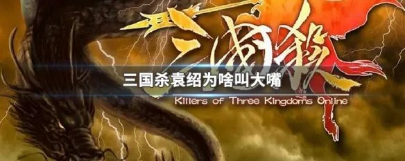 三国杀袁绍为啥叫大嘴