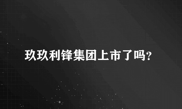 玖玖利锋集团上市了吗？