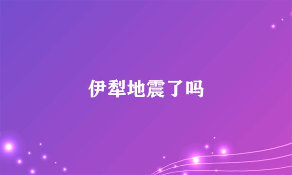 伊犁地震了吗