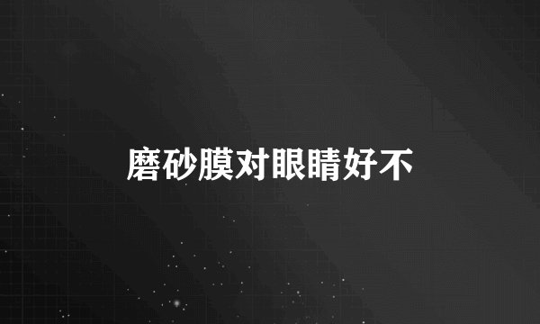 磨砂膜对眼睛好不