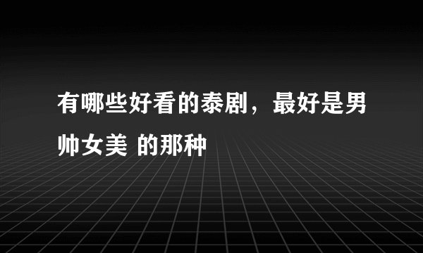 有哪些好看的泰剧，最好是男帅女美 的那种