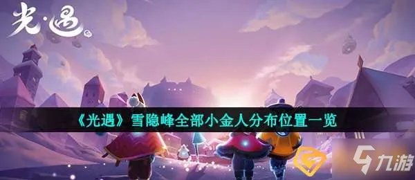 《光遇》雪隐峰全部小金人分布位置分享 雪隐峰小金人在哪里