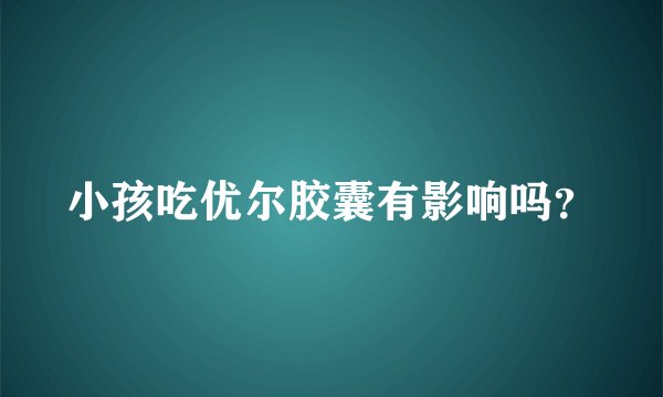 小孩吃优尔胶囊有影响吗？