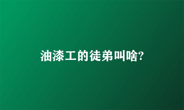 油漆工的徒弟叫啥?
