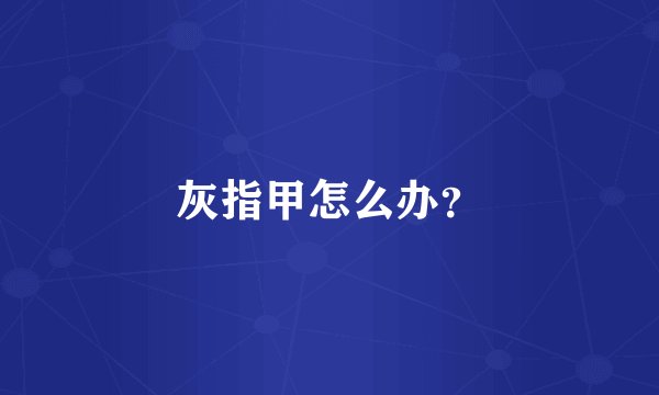 灰指甲怎么办?