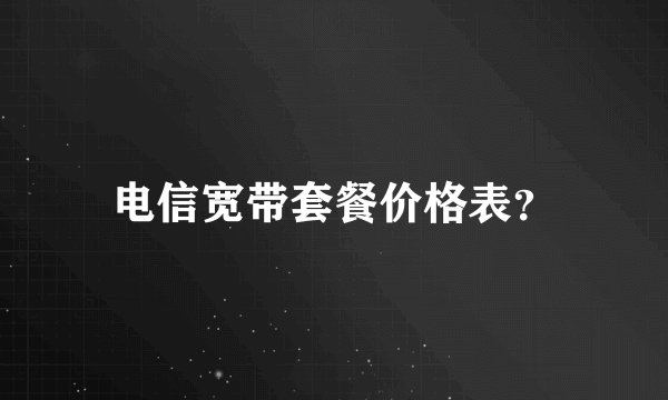 电信宽带套餐价格表？