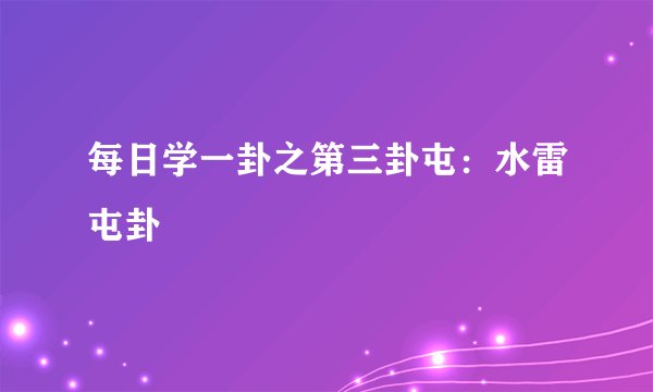 每日学一卦之第三卦屯:水雷屯卦