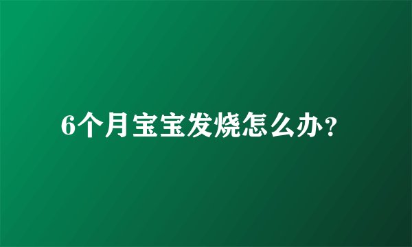 6个月宝宝发烧怎么办？