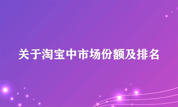 关于淘宝中市场份额及排名
