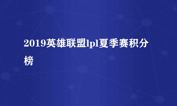 2019英雄联盟lpl夏季赛积分榜