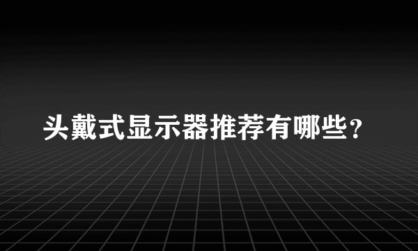 头戴式显示器推荐有哪些?
