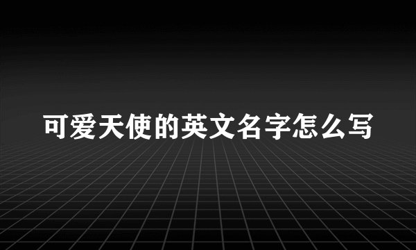 可爱天使的英文名字怎么写