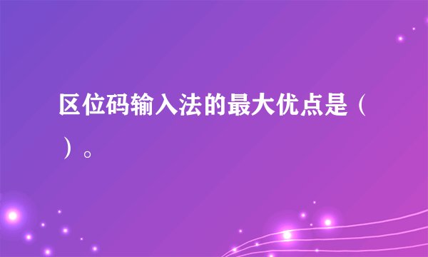 区位码输入法的最大优点是（）。