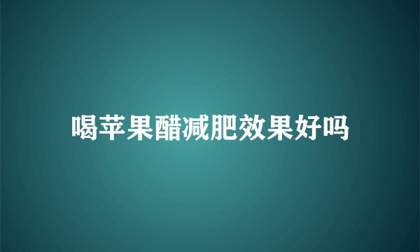 喝苹果醋减肥效果好吗