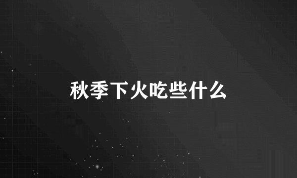 秋季下火吃些什么