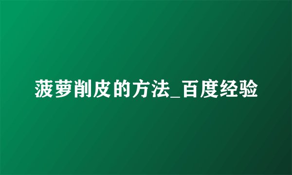 菠萝削皮的方法_百度经验
