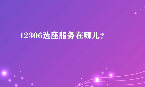 12306选座服务在哪儿?