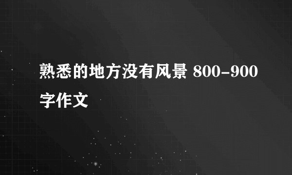 熟悉的地方没有风景 800-900字作文