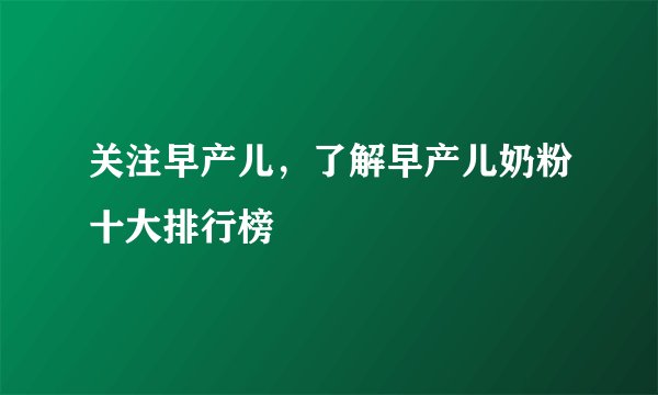 关注早产儿，了解早产儿奶粉十大排行榜