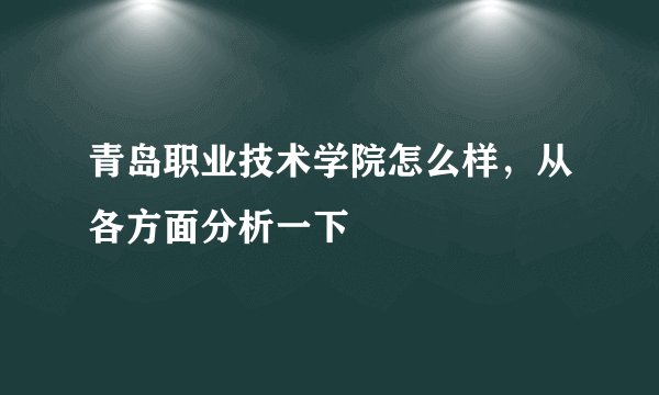 青岛职业技术学院怎么样，从各方面分析一下