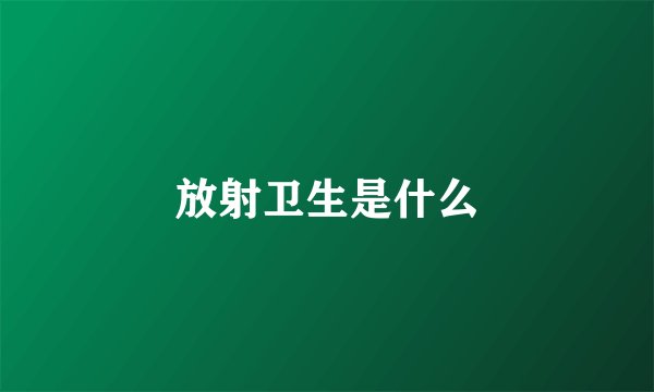 放射卫生是什么