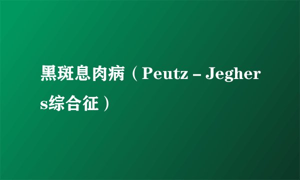 黑斑息肉病(Peutz-Jeghers综合征)