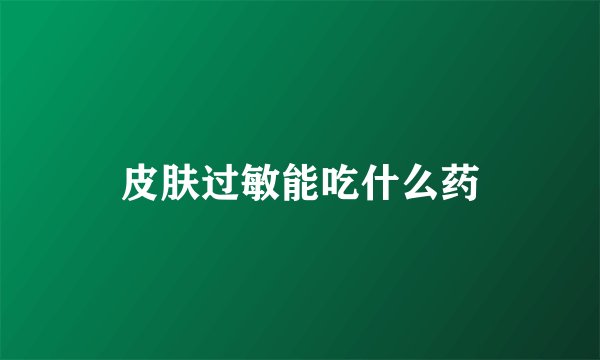 皮肤过敏能吃什么药