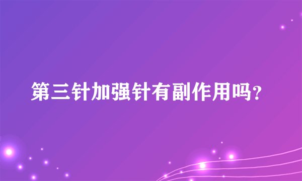第三针加强针有副作用吗？