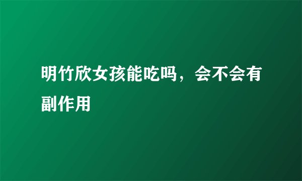 明竹欣女孩能吃吗，会不会有副作用