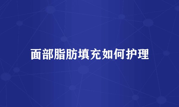 面部脂肪填充如何护理