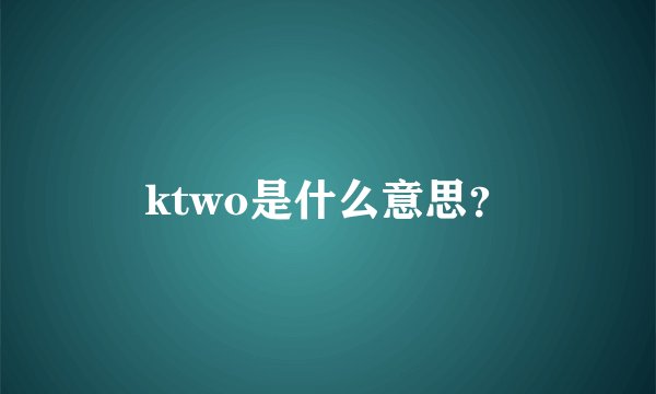 ktwo是什么意思?