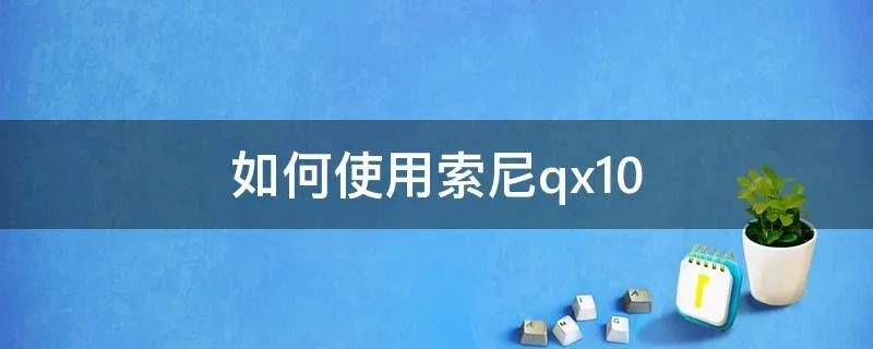 如何使用索尼qx10