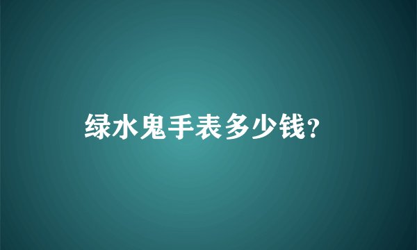 绿水鬼手表多少钱？