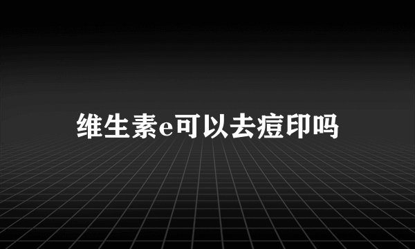 维生素e可以去痘印吗