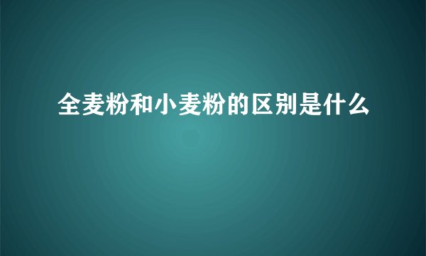 全麦粉和小麦粉的区别是什么