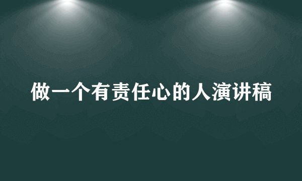 做一个有责任心的人演讲稿