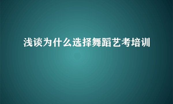 浅谈为什么选择舞蹈艺考培训