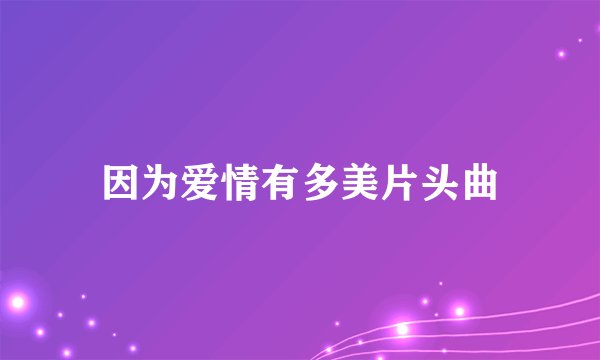 因为爱情有多美片头曲