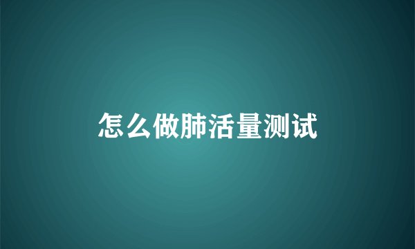 怎么做肺活量测试