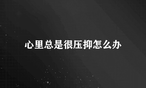心里总是很压抑怎么办