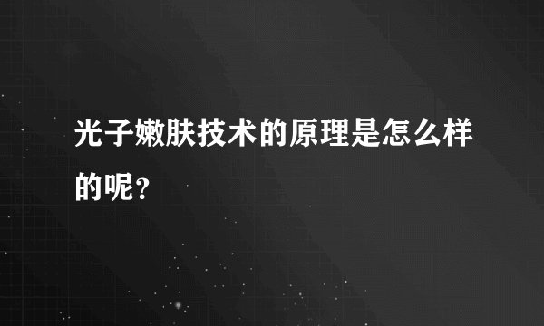 光子嫩肤技术的原理是怎么样的呢?