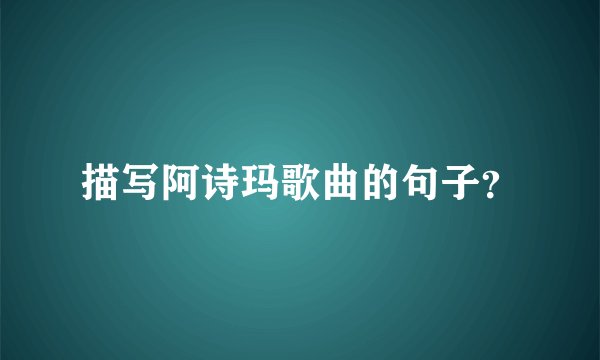 描写阿诗玛歌曲的句子？