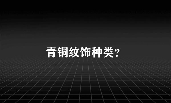 青铜纹饰种类？