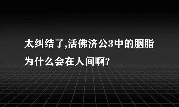 太纠结了,活佛济公3中的胭脂为什么会在人间啊?