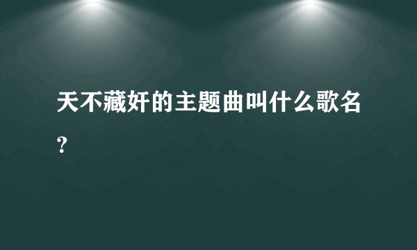 天不藏奸的主题曲叫什么歌名？