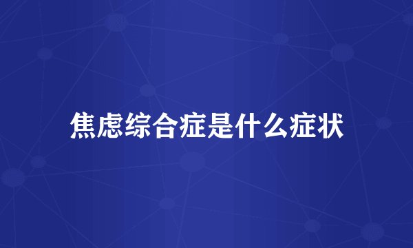 焦虑综合症是什么症状