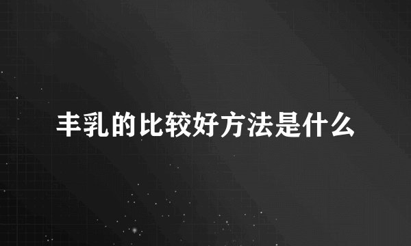 丰乳的比较好方法是什么